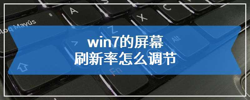 win7的屏幕刷新率怎么调节