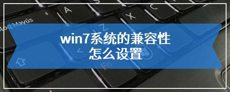 win7系统的兼容性怎么设置