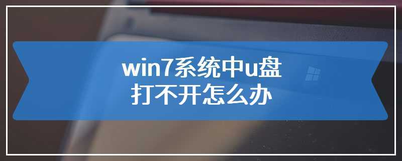 win7系统中u盘打不开怎么办