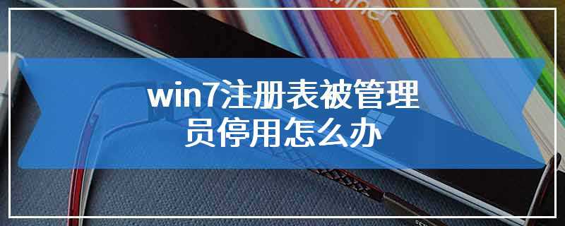 win7注册表被管理员停用怎么办