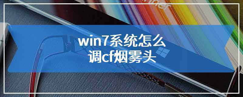 win7系统怎么调cf烟雾头