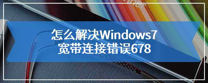 怎么解决Windows7宽带连接错误678