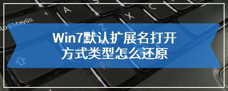 Win7默认扩展名打开方式类型怎么还原