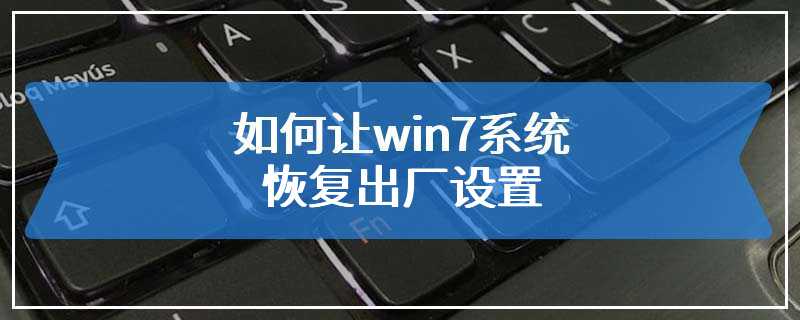 如何让win7系统恢复出厂设置