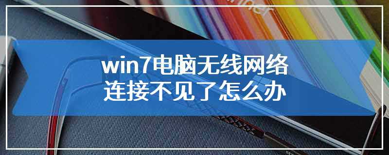 win7电脑无线网络连接不见了怎么办