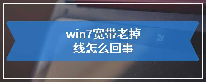 win7宽带老掉线怎么回事