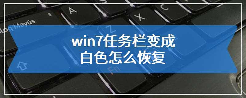 win7任务栏变成白色怎么恢复