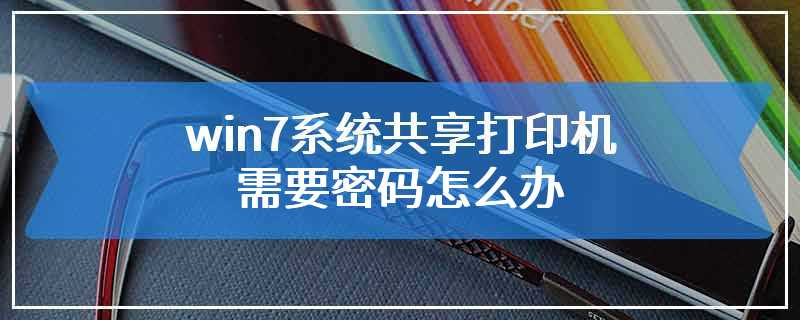 win7系统共享打印机需要密码怎么办