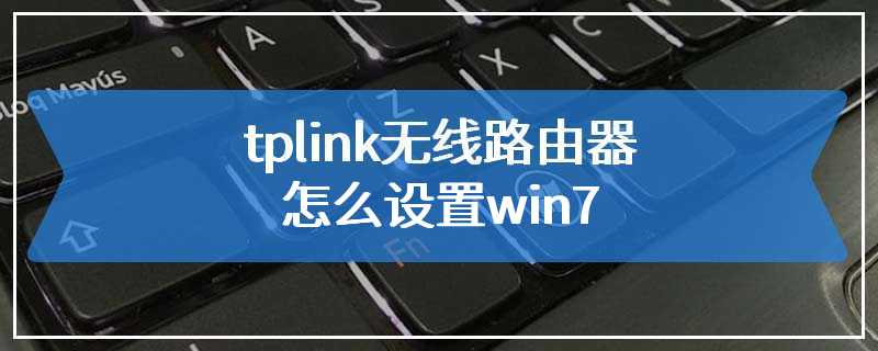 tplink无线路由器怎么设置win7