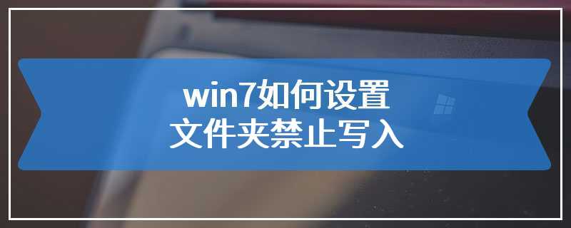 win7如何设置文件夹禁止写入