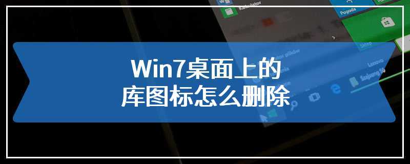 Win7桌面上的库图标怎么删除