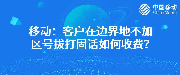 移动：客户在边界地不加区号拔打固话如何收费？