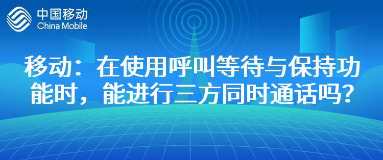 移动：在使用呼叫等待与保持功能时，能进行三方同时通话吗？