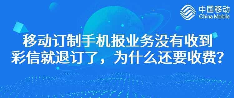 移动订制手机报业务没有收到彩信就退订了，为什么还要收费？