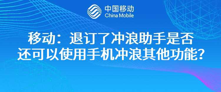 移动：退订了冲浪助手是否还可以使用手机冲浪其他功能？