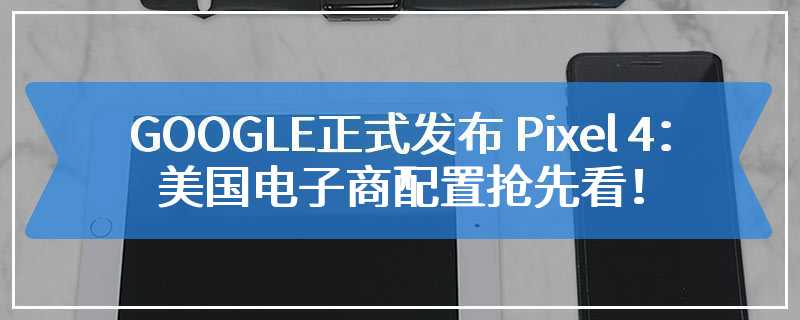 【终于6GB RAM】GOOGLE正式发布 Pixel 4：美国电子商配置抢先看！