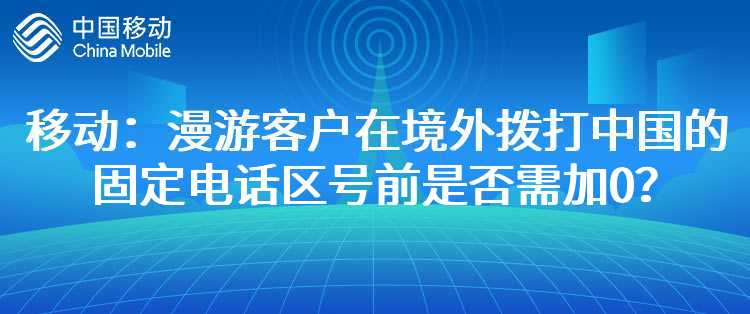 移动：漫游客户在境外拨打中国的固定电话区号前是否需加0？