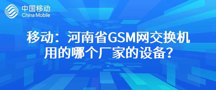 移动：河南省GSM网交换机用的哪个厂家的设备？