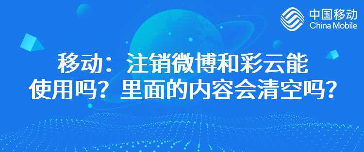 移动：注销微博和彩云能使用吗？里面的内容会清空吗？