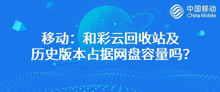 移动：和彩云回收站及历史版本占据网盘容量吗？