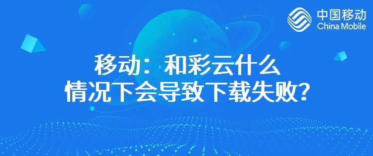 移动：和彩云什么情况下会导致下载失败？