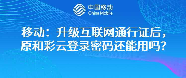 移动：升级互联网通行证后，原和彩云登录密码还能用吗？