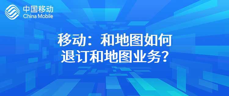 移动：和地图如何退订和地图业务？