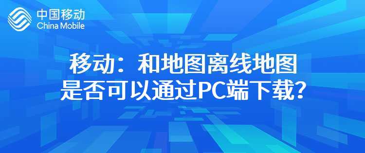 移动：和地图离线地图是否可以通过PC端下载？