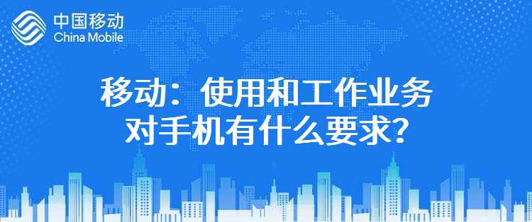 移动：使用和工作业务对手机有什么要求？