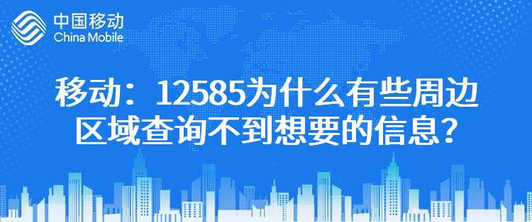 移动：12585为什么有些周边区域查询不到想要的信息？