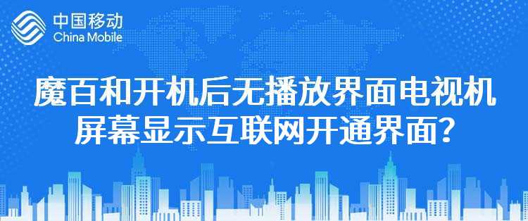 移动：魔百和开机后没有进入播放界面，电视机屏幕显示互联网开通界面，这是什么问题？