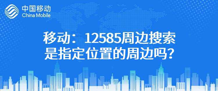 移动：12585周边搜索是指定位置的周边吗？