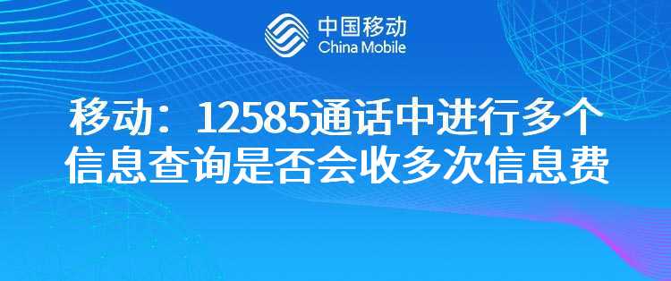 移动：12585通话中进行多个信息查询是否会收多次信息费？