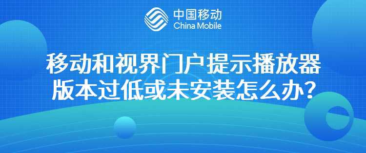 移动：和视界门户提示播放器版本过低或未安装怎么办？