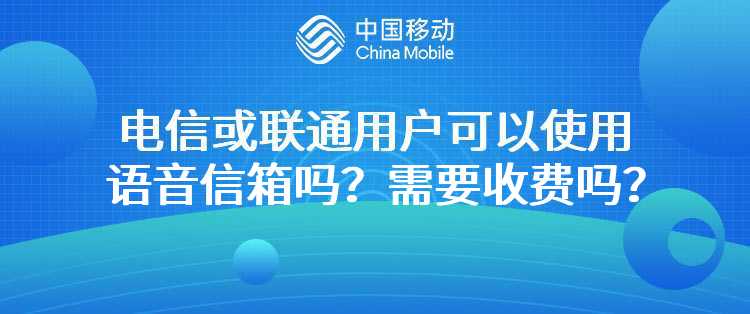 移动：电信或联通用户可以使用语音信箱吗？需要收费吗？