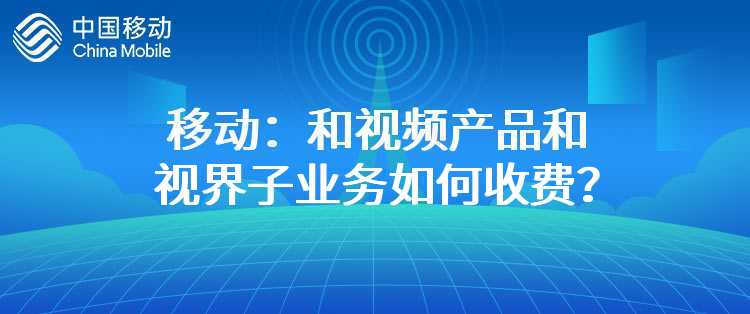 移动：和视频产品和视界子业务如何收费？