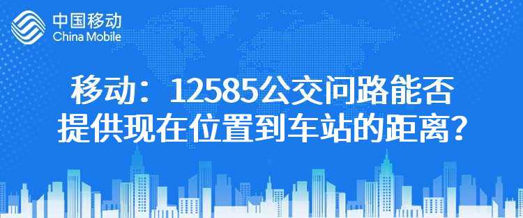 移动：12585公交问路能否提供现在位置到车站的距离？