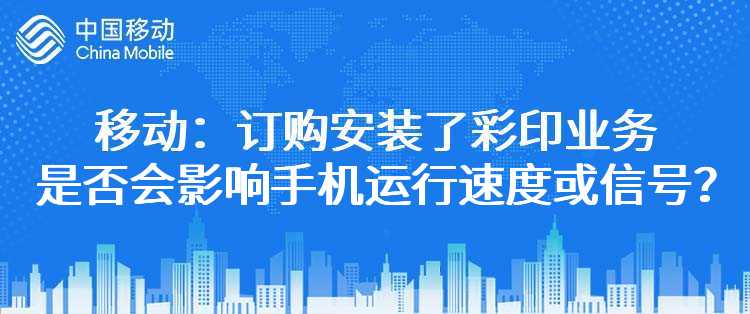 移动：订购安装了彩印业务是否会影响手机运行速度或信号？