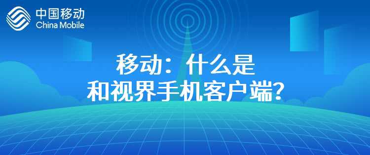 移动：什么是和视界手机客户端？