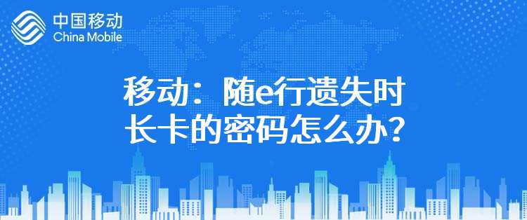 移动：随e行遗失时长卡的密码怎么办？