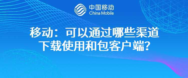 移动：可以通过哪些渠道下载使用和包客户端？