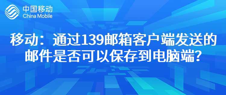 移动：通过139邮箱客户端发送的邮件是否可以保存到电脑端？