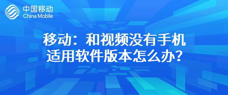 移动：和视频没有手机适用软件版本怎么办？