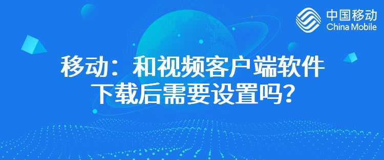 移动：和视频客户端软件下载后需要设置吗？