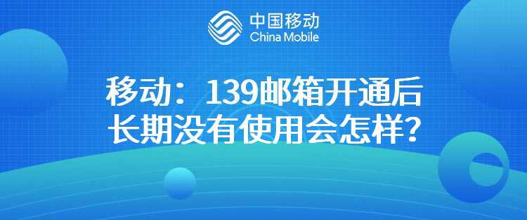 移动：139邮箱开通后长期没有使用会怎样？