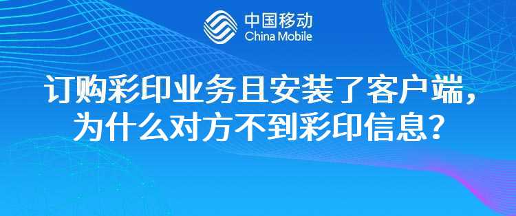 移动：我订购彩印业务且安装了彩印客户端，为什么对方接收不到我的彩印信息？