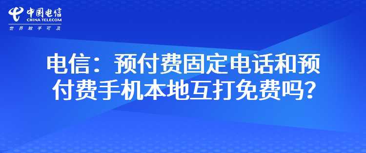 电信：预付费固定电话和预付费手机本地互打免费吗？