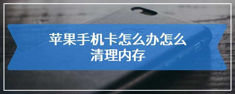 苹果手机卡怎么办怎么清理内存