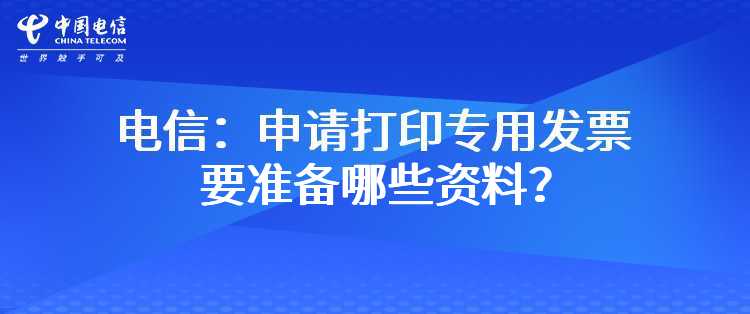 电信：申请打印专用发票要准备哪些资料？