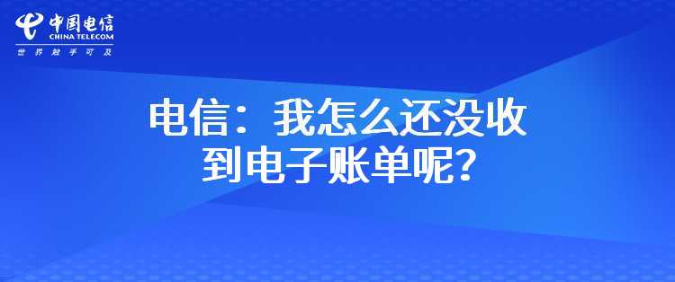 电信：我怎么还没收到电子账单呢？